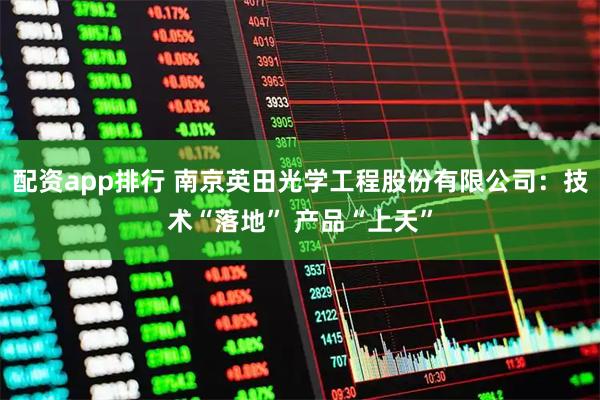 配资app排行 南京英田光学工程股份有限公司：技术“落地” 产品“上天”