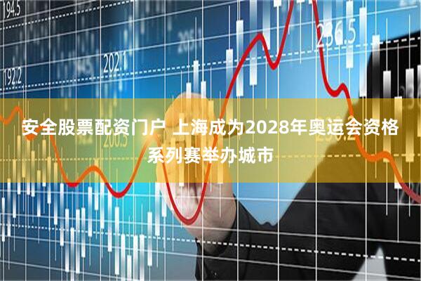 安全股票配资门户 上海成为2028年奥运会资格系列赛举办城市