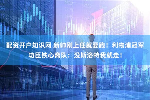 配资开户知识网 新帅刚上任就要跑！利物浦冠军功臣铁心离队：没斯洛特我就走！